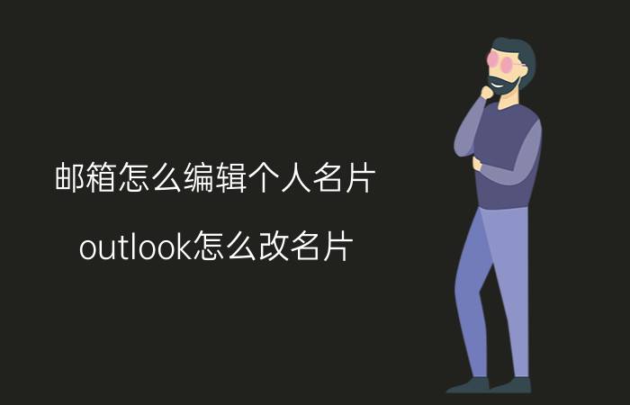 邮箱怎么编辑个人名片 outlook怎么改名片？